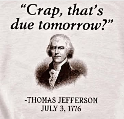Picture of Thomas Jefferson and the date July 3, 1776. Jefferson is saying, "Crap! That's due tomorrow?"