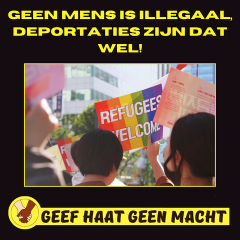 GEEN MENS IS ILLEGAAL, DEPORTATIES ZIJN DAT WEL!

REFUGEES WELCOME

GEEF HAAT GEEN MACHT