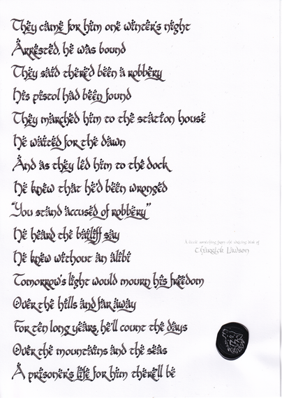 The lyrics of Gary Moore's 'Over the Hills and Far Away', hand-lettered in a LOTR-inspired style in black ink. A black wax seal of a howling wolf is affixed.

'They came for him one winter's night
Arrested, he was bound
They said there'd been a robbery
His pistol had been found

They marched him to the station house
He waited for the dawn
And as they led him to the dock
He knew that he'd been wronged

"You stand accused of robbery"
He heard the bailiff say
He knew without an alibi
Tomorrow's light would mourn his freedom

Over the hills and far away
For ten long years, he'll count the days
Over the mountains and the seas
A prisoner's life for him there'll be'