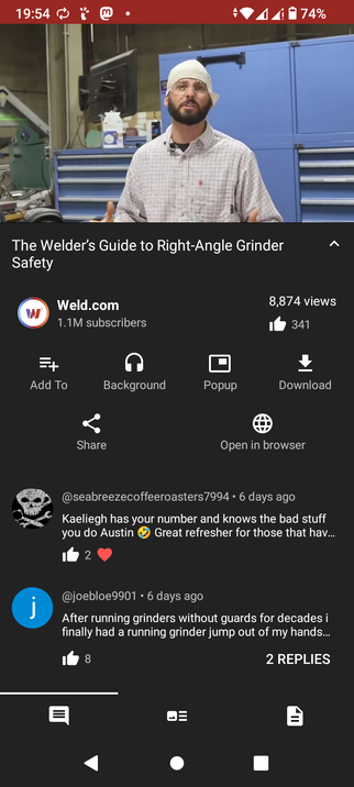 The image shows a YouTube video titled "The Welder's Guide to Right-Angle Grinder Safety" by Weld.com, which has 8,874 views and 341 likes. The video features a man in a workshop setting, wearing a checkered shirt, a cap, and safety glasses, standing in front of a blue tool cabinet. The video's channel, Weld.com, has 1.1 million subscribers. Below the video title, there are options to add to playlist, play in background, open in browser, download, and share. The video has two comments: one from "[@]seabreezecoffeeroasters7994" praising the content, and another from "[@]joebloe9901" sharing a personal experience about safety. The time on the phone is 19:54, and the battery is at 74%.

 Ovis2-8B

🌱 Energy used: 0.219 Wh