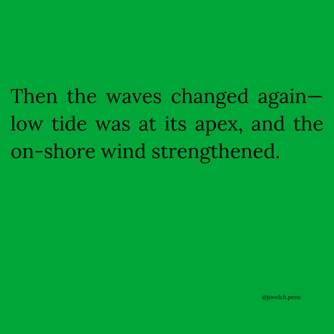 Then the waves changed again—low tide was at its apex, and the on-shore wind strengthened.