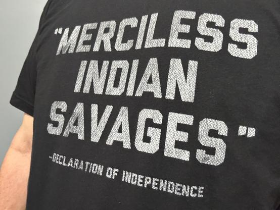 Me with a black t-shirt that says:
"MERCILESS INDIAN SAVAGES"
-DECLARATION OF INDEPENDENCE
