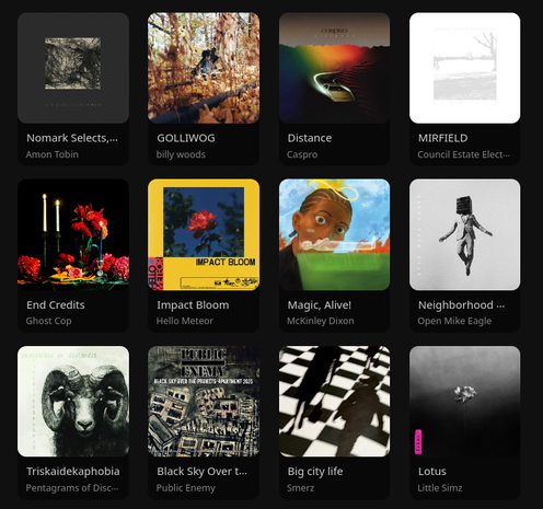 Nomark Selects, V.2
by Amon Tobin
https://amontobin.bandcamp.com/album/nomark-selects-v-2

GOLLIWOG
by billy woods
https://billywoods.bandcamp.com/album/golliwog

Distance
by Caspro
https://caspromusic.bandcamp.com/album/distance

MIRFIELD
by Council Estate Electronics
https://councilestateelectronics.bandcamp.com/album/mirfield

END CREDITS+
by GHOST COP
https://ghostcopnyc.bandcamp.com/album/end-credits-2

Impact Bloom
by Hello Meteor
https://hellometeor.bandcamp.com/album/impact-bloom

Magic, Alive!
by McKinley Dixon
https://mckinleydixon.bandcamp.com/album/magic-alive

Black Sky Over The Projects: Apartment 2025
by Public Enemy
https://publicenemy.bandcamp.com/album/black-sky-over-the-projects-apartment-2025
     
Big city life
by Smerz
https://smerzforyou.bandcamp.com/album/big-city-life

Lotus
by Little Simz
https://www.amazon.com/dp/B0FB63CXVX?crid=6OS3ZM79L2PG&dib=eyJ2IjoiMSJ9.YpNnlkDhY-W7cisO5UCHjpMD42duXZMt-a0ovVQa0Q_Dtj-KHned4h8ihp0DTTfnTwoOYbacnmBwwBFKuQPgwVoLvae7kwq9unXLbkDrgsupQaWnmBuzPcD6-I1ZkerV88lDT80eEvHhW0JAzxsa-x74CEn-g6jtmw0dk9SxMnK1G-xEZ4sob64ts5t8fv98mtX1JKPrLbszpE2xmaLoKg.YqFGUpH0RzkbqKl_uxbkLbqk5CwYCTzLtYcWXKcqNKI&dib_tag=se&keywords=little+simz+lotus+mp3&qid=1751650724&sprefix=little+simz+lotus+mp3%2Caps%2C151&sr=8-1