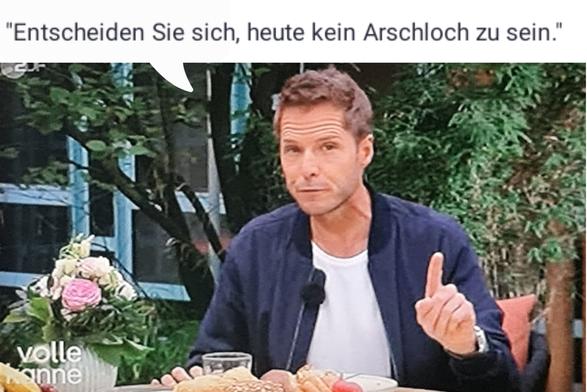 Moderator bei 'Volle Kanne' ZDF, erhobener Zeigefinger, spruch: 
Entscheiden Sie sich, heute kein Arschloch zu sein.