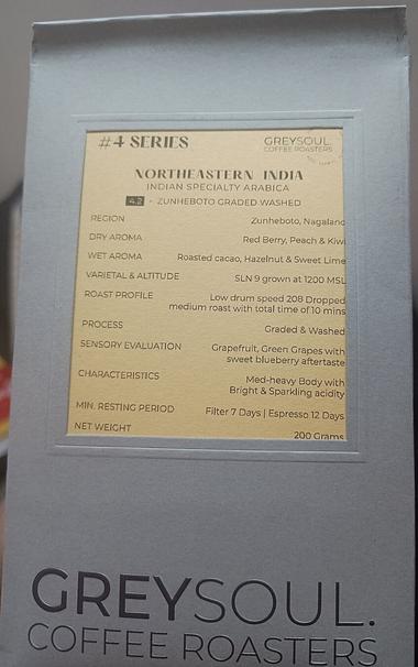 A grey coffee package with a yellow backgrounded text box and black text, which reads:
"
#4 SERIES GREYSOUL COFFEE ROASTERS 

NORTHEASTERN INDIA 

INDIAN SPECIALTY ARABICA 

4.2 - ZUNHEBOTO GRADED WASHED 


REGION Zunheboto, Nagaland

DRY AROMA Red Berry, Peach & Kiwi

WET AROMA Roasted cacao, Hazelnut & Sweet Lime

VARIETAL & ALTITUDE SLN 9 grown at 1200 MSL

ROAST PROFILE Low drum speed 208 Dropped medium roast with total time of 10 mins

PROCESS Graded & Washed

SENSORY EVALUATION Grapefruit, Green Grapes with sweet blueberry aftertaste

CHARACTERISTICS Med-heavy Body with Bright & Sparkling acidity

MIN. RESTING PERIOD Filter 7 days | Espresso 12 days

NET WEIGHT 200 Grams
"