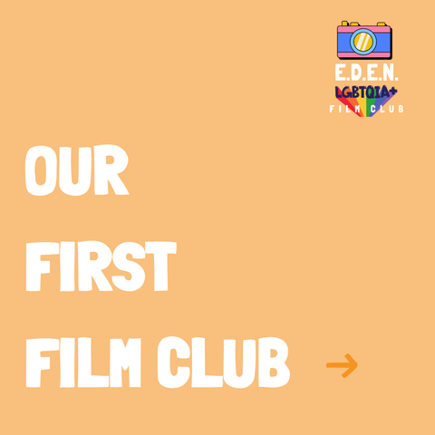 Text on orange background reads: “Our first film club.” In the top right corner is the E.D.E.N. LGBTQIA+ Film Club logo, featuring a colourful camera.