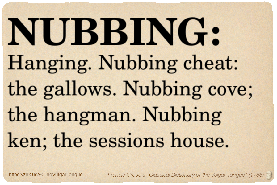 Image imitating a page from an old document, text (as in main toot):

NUBBING. Hanging. Nubbing cheat: the gallows. Nubbing cove; the hangman. Nubbing ken; the sessions house.

A selection from Francis Grose’s “Dictionary Of The Vulgar Tongue” (1785)