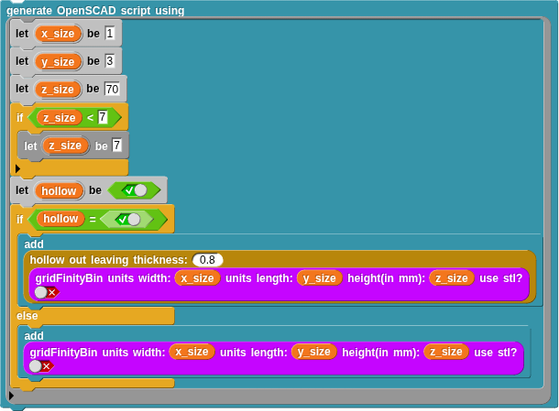 Snap script pic
Pseudo Lisp code of it
("generate OpenSCAD script using $nl _" 
    (cmd (
        ("let _ be _" x_size 1) 
        ("let _ be _" y_size 3) 
        ("let _ be _" z_size 70) 
        (if 
            ("_ < _" 
                (get z_size) 7
            ) 
            ("let _ be _" z_size 7)
        ) 
        ("let _ be _" hollow 
            ("$bool-0.01 _" t)
        ) 
        (ifElse 
            ("_ = _" 
                (get hollow) 
                ("$bool-0.01 _" t)
            ) 
            ("add _" 
                ("hollow out leaving thickness: _ _" 0.8 
                    ("gridFinityBin units width: _ units length: _ height(in mm): _ use stl? _" 
                        (get x_size) 
                        (get y_size) 
                        (get z_size) f
                    )
                )
            ) 
            ("add _" 
                ("gridFinityBin units width: _ units length: _ height(in mm): _ use stl? _" 
                    (get x_size) 
                    (get y_size) 
                    (get z_size) f
                )
            )
        )
    ))
)