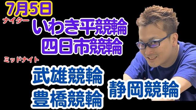 ７月５日　いわき平競輪ライブ　四日市競輪ライブ　静岡競輪ライブ　豊橋競輪ライブ　武雄競輪ライブ　ハッチャン競輪予想ライブ