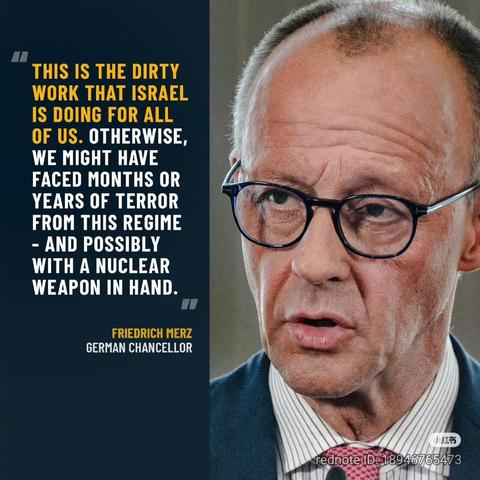THIS IS THE DIRTY WORK THAT ISRAEL IS DOING FOR ALL OF US. OTHERWISE, WE MIGHT HAVE FACED MONTHS OR YEARS OF TERROR FROM THIS REGIME  - AND POSSIBLY WITH A NUCLEAR WEAPON IN HAND. 

FRIEDRICH MERZ BERMAN CHANCELLOR |