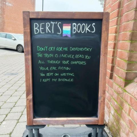 Picture of a blackboard sign with colourful chalk writing:
Bert's Books
Don't cry for me Dostoyevsky
The truth is I never read you
All through your chapters
Your epic fiction
You kept on writing
I kept my distance