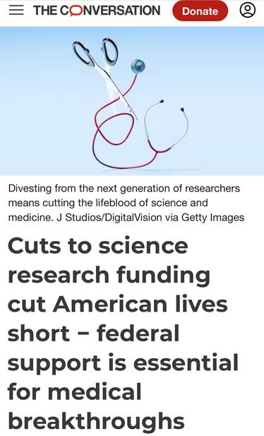 THE CONVERSATION
Divesting from the next generation of researchers
means cutting the lifeblood of science and
medicine.
Image:  stethoscope
Cuts to science
research funding
cut American lives
short - federal
support is essential
for medical
breakthroughs