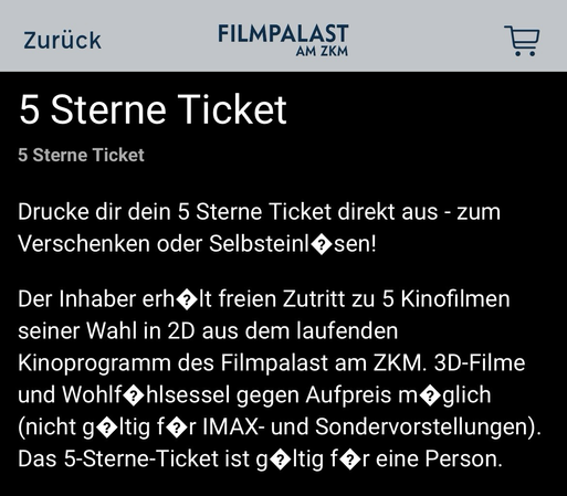 Screenshot aus der Filmpalast App: "Drucke dir dein 5 Sterne Ticket direkt aus - zum Verschenken oder Selbsteinl@sen! Der Inhaber erh It freien Zutritt zu 5 Kinofilmen seiner Wahl in 2D aus dem laufenden Kinoprogramm des Filmpalast am ZKM. 3D-Filme und Wohlf@hlsessel gegen Aufpreis m?glich (nicht galtig fr IMAX-und Sondervorstellungen). Das 5-Sterne-Ticket ist g ?Itig far eine Person."