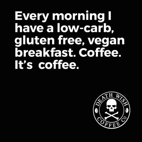 A death wish coffee ad that says every morning I have a low carb gluten-free vegan breakfast. Coffee. It's coffee.