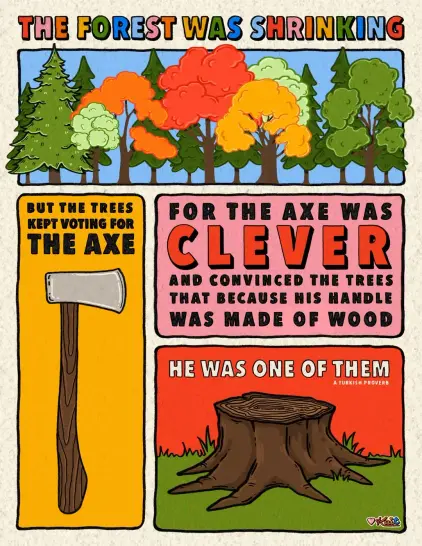 A Turkish proverb illustrated in four panels by artist Kait Bradley-Gooch: "The forest was shrinking but the trees kept voting for the axe, for the axe was clever and convinced the trees that because his handle was made of wood he was one of them." The first panel shows a flourishing forest, the second a close-up of an axe, the third words only, and the fourth a stump.