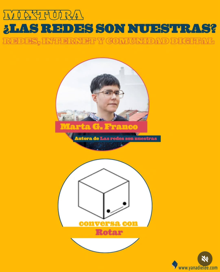 Un anuncio de color amarillo intenso anuncia una conversación entre la autora Marta G. Franco y Rotar. El título principal dice "¿Las redes son nuestras?", con el subtítulo "Redes, internet y comunidad digital". Se muestra un retrato de Marta G. Franco, y debajo, un cubo simple con una pequeña cara dibujada, representando a Rotar. El anuncio incluye el nombre del sitio web www.yanadielee.com.
