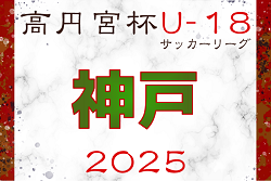 高円宮杯 JFA U-18サッカーリーグ2025 兵庫県神戸リーグ 7/5.6結果速報！　