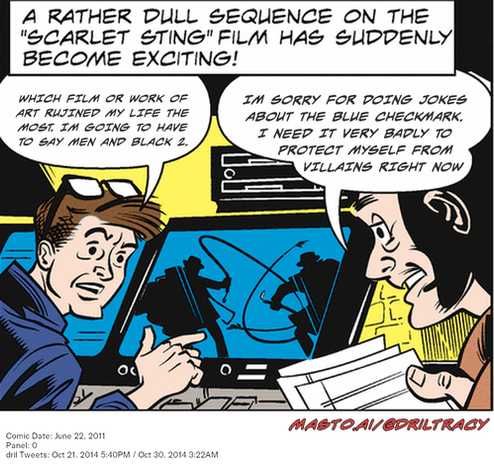 Original Dicktracy comic from June 22, 2011

-------------
Dril Tweets
Oct 21, 2014 5:40PM
Oct 30, 2014 3:22AM
-------------
Urls
https://twitter.com/dril/status/524676503989391360
https://twitter.com/dril/status/527722179824463873
-------------
Transcript:
• Which Film Or Work Of Art Rujined My Life The Most. Im Going To Have To Say Men And Black 2.
• Im Sorry For Doing Jokes About The Blue Checkmark. I Need It Very Badly To Protect Myself From Villains Right Now


The image features a cartoon comic strip, likely of the Andy Kaufman style, which is a type of comic strip. The central characters in the strip are a man and a woman, both of whom are holding a large blue object that seems to be the focal point of their conversation. They are positioned in front of a TV screen, with a laptop computer visible on the left side of the image. The background of the comic strip adds depth to the scene, with the text "A rather dull sequence on the 'scarlet sting' film has suddenly become exciting!" appearing in the top portion of the image.
