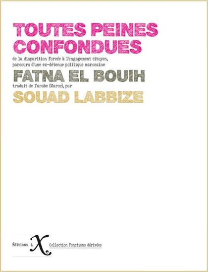 Couverture du livre Toutes peines confondues, de la disparition forcée à l'engagement citoyen, parcours d'une ex-détenue politique marocaine Fatna el Bouih, traduit de l'arabe (Maroc), par Souad Labbize. Editions iXe. Collection Fonctions dérivées.