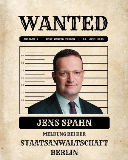 Das Bild zeigt ein "WANTED" - Plakat im Stil eines Steckbriefs. Es zeigt Jens Spahn vor einem Messhintergrund mit dem Text „Meldung bei der Staatsanwaltschaft Berlin“. Das Plakat ist auf den 7. Juli 2025 datiert und illustriert die nachfolgende Strafanzeige.