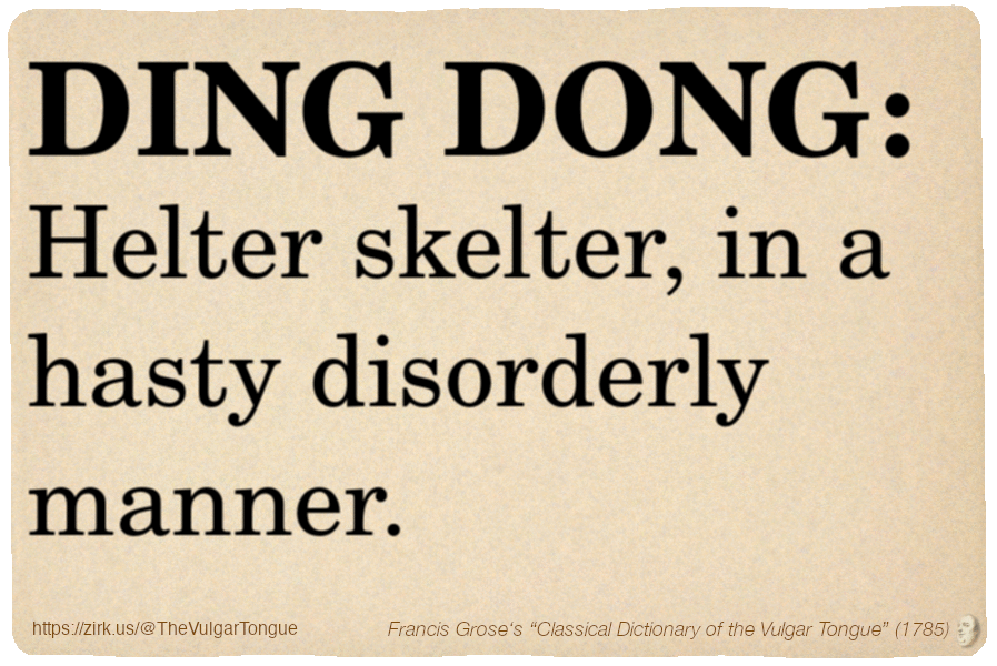 Image imitating a page from an old document, text (as in main toot):

DING DONG. Helter skelter, in a hasty disorderly manner.

A selection from Francis Grose’s “Dictionary Of The Vulgar Tongue” (1785)