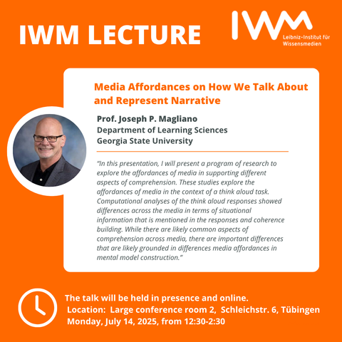 IWM Lecture: Media Affordances on How We Talk About 
and Represent Narrative.Prof. Joseph P. Magliano (Porträtfoto auf orangefarbenem Hintergrund)
Department of Learning Sciences 
Georgia State University:

 "In this presentation, I will present a program of research to explore the affordances of media in supporting different aspects of comprehension. These studies explore the affordances of media in the context of a think aloud task. Computational analyses of the think aloud responses showed differences across the media in terms of situational information that is mentioned in the responses and coherence building. While there are likely common aspects of comprehension across media, there are important differences that are likely grounded in differences media affordances in mental model construction.”
