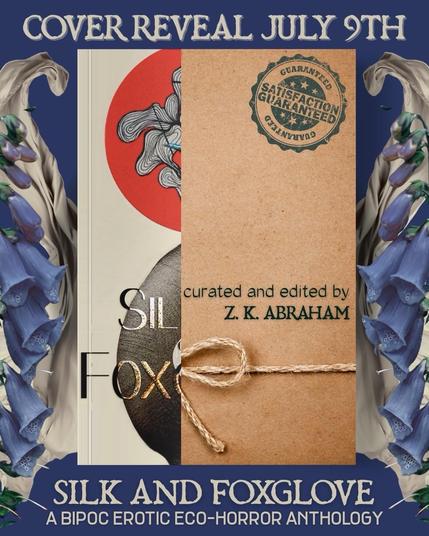 Cover Reveal July 9th

Curated and edited by Z. K. Abraham. 

Silk and Foxglove: A BIPOC Erotic Eco-Horror Anthology. 

Just under half of the cover is showing. Two semicircles are visible: one red and the other in greyscale. The red one contains abstract looping line drawings.