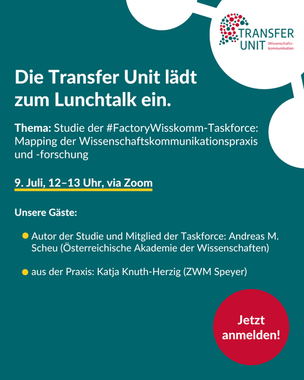 Die Transfer Unit lädt zum Lunchtalk ein. Thema: Studie der #FactoryWisskomm-Taskforce: Mapping der Wissenschaftskommunikationspraxis und -forschung 9. Juli, 12–13 Uhr, via Zoom  Unsere Gäste:

Autor der Studie und Mitglied der Taskforce: Andreas M. Scheu (Österreichische Akademie der Wissenschaften)  

aus der Praxis: Katja Knuth-Herzig (ZWM Speyer)
Jetzt anmelden