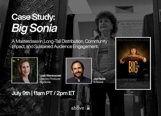Text says: Case Study: Big Sonia A Masterclass in Long-Tail Distribution, Community Impact, and Sustained Audience Engagement
Leah Warshawski, Director, Producer, Big Sonia.
Jon Reiss, 8 Above
July 9th | 11 am PT/ 2pm ET"
The background is a black and white photo of Sonia Warshawski from the documentary film "Big Sonia".
In the middle, there are headshots of Leah Warshawski and Jon Reiss, followed by the Big Sonia film poster.
The 8 Above logo is at the bottom.