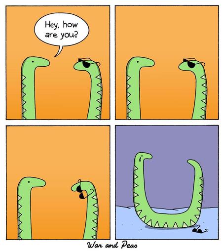 A "War and Peas" comic in four panels.

1. two snakes are partially in frame, one says "hey, how are you?" to the other who's wearing sunglasses.

2. the first snake stares at the second.

3. the quiet snake's sunglasses fall off.

4. the panel is zoomed out, showing the first snake shedding a tear as we discover the other snake was only its tail wearing sunglasses.