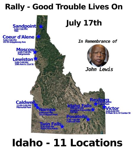 Good Trouble Lives On - National Day of Nonviolent Action
Anniversary of Congressman John Lewis’s passing
11 Locations in Idaho
Thursday July 17th
#Caldwell #CoeurdAlene #IdahoFalls #Lewiston #Moscow #Nampa #Pocatello #Rexburg #Sandpoint #TwinFalls #Victor
#idtleg #idpol #idnews #idaho #JohnLewis