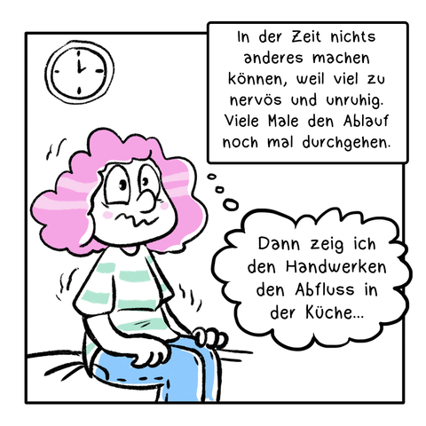 3. Panel: Die Frau sitzt auf dem Bett und zittert, sie ist nervös. In der Textbox steht: In der Zeit nichts anderes machen können, weil viel zu nervös und unruhig. Viele Male den Ablauf noch mal durchgehen. In der Gedankenblase der Frau steht: Dann zeig ich den Handwerkern den Abfluss in der Küche…