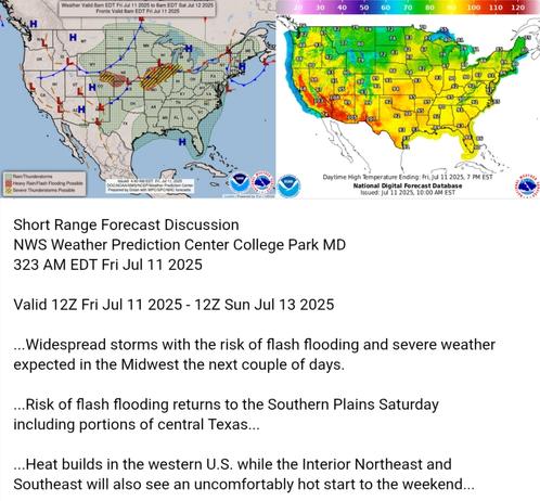 Valid 12Z Fri Jul 11 2025 - 12Z Sun Jul 13 2025

...Widespread storms with the risk of flash flooding and severe weather
expected in the Midwest the next couple of days.

...Risk of flash flooding returns to the Southern Plains Saturday
including portions of central Texas...

...Heat builds in the western U.S. while the Interior Northeast and
Southeast will also see an uncomfortably hot start to the weekend...