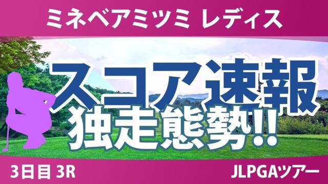 ミネベアミツミ レディス 3日目 3R スコア速報 内田ことこ 山城奈々 ウーチャイェン 髙久みなみ 荒木優奈 寺岡沙弥香 政田夢乃 小祝さくら 佐久間朱莉 佐藤心結 都玲華 吉田鈴