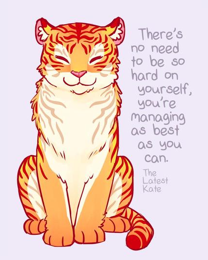 A drawing of a smiling tiger. The caption reads, "There's no need to be so hard on yourself, you're managing as best as you can."