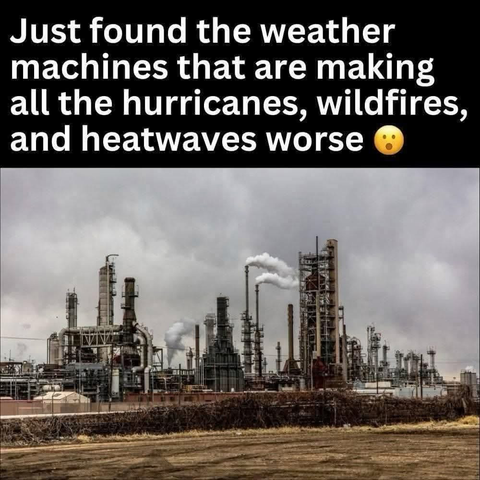 An image of an oil refinery, belching smoke. The sky is cloudy, and the ground below is barren and brown.

Text: "Just found the weather machines that are making all the hurricanes, wildfires, and heatwaves worse. [shocked emoji]"