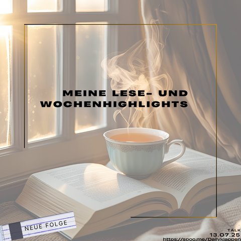 Hintergrund: Offenes Buch, auf welchem in der Mitte eine dampfende Tasse Tee steht. Man kann den Dampf erkennen. 
Als Text steht dort: Meine Lese- und Wochenhighlights. 
Dies ist ein Format des Podcast Dailyklappentext. 
Link zur Folge vom 13.07.25: https://spoo.me/DKF204Sonntag