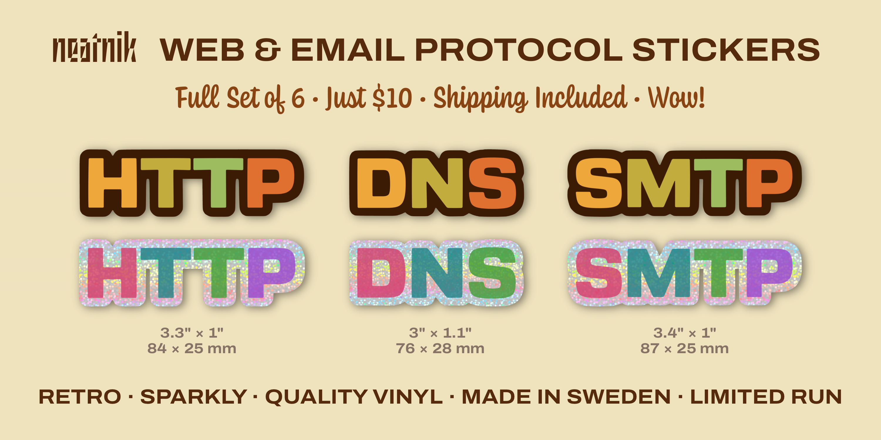 A small advertisement for Neatnik Web & Email Protocol Stickers. A line of informative text reads "Full set of 6 / Just $10 / Shipping Included / Wow!". The six stickers are shown, one row for HTTP, DNS, and SMTP in retro late 70s/early 80s colors, and a row beneath with the sparkly versions in pink, blue, green, and purple colors for the letters. Measurements are shared below that (3.3"x1"/84x25mm for HTTP; 3"x1.1"/76x28mm for DNS; 3.4"x1"/87x25mm for SMTP). The bottom line reads "Retro / Sparkly / Quality Vinyl / Made in Sweden / Limited Run".