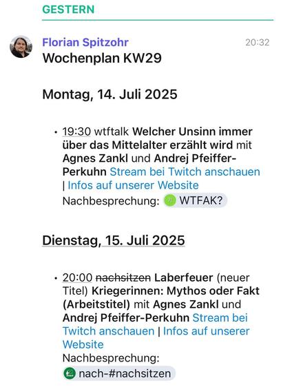 Florian Spitzohr

Wochenplan KW29

Montag, 14. Juli 2025 19:30
wtftalk
Welcher Unsinn immer über das Mittelalter erzählt wird mit Agnes Zankl und Andrej Pfeiffer-Perkuhn

Stream bei Twitch anschauen I Infos auf unserer Website

Nachbesprechung:
WTFAK?

Dienstag, 15. Juli 2025 20:00
nachsitzen
Laberfeuer (neuer Titel) Kriegerinnen: Mythos oder Fakt (Arbeitstitel) mit Agnes Zankl und Andrej Pfeiffer-Perkuhn 

Stream bei Twitch anschauen | Infos auf unserer Website

Nachbesprechung: 
nach-#nachsitzen