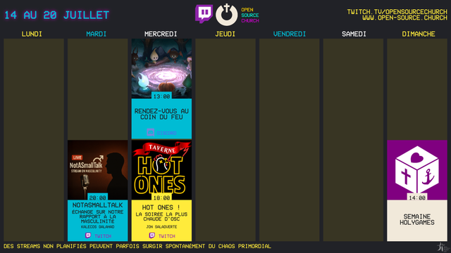 ✨ Planning OSC de la semaine ✨
* Mardi 20:00: NotASmallTalk · Échange sur notre rapport à la masculinité avec Kalecos Galahad
* Mercredi 13:00: Rendez-vous au coin du feu avec Théologeek
* Mercredi 18:00: Hot Ones ! · La soirée la plus chaude d'OSC avec Jon Saladverte
* Dimanche 14:00 - Vendredi 14:00: Semaine Holygames