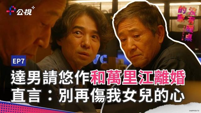 達男請悠作和萬里江離婚！直言：「別再傷我女兒的心」《沒有暖桌的家》EP07精華片段｜公視+熱播中