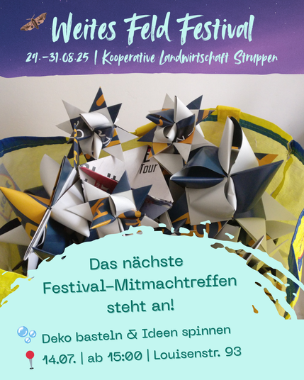 Für das "Weites Feld Festival", welches vom 29.08. - 31.08.25 in Struppen stattfindet, lädt der Verein heute, dem 14.07. zum Deko basteln ein. Louisenstr. 93 bei Sukuma Arts e.V. ab 15:00