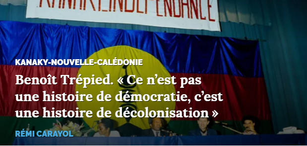 KANAKY-NOUVELLE-CALÉDONIE

Benoît Trépied. « Ce n'est pas une histoire de démocratie, c'est une histoire de décolonisation » 
 
RÉMI CARAYOL 

image d'arrière-plan (photo) : Conférence du leader indépendantiste Jean-Marie Tjibaou, à Lyon, en 1988.
© Serge Mouraret / Alamy Banque D’Images