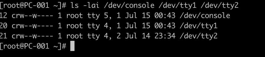 [root@PC-001 ~]# ls -lai /dev/console /dev/tty1 /dev/tty2
12 crw--w---- 1 root tty 5, 1 Jul 15 00:43 /dev/console
20 crw--w---- 1 root tty 4, 1 Jul 15 00:43 /dev/tty1
21 crw--w---- 1 root tty 4, 2 Jul 14 23:34 /dev/tty2