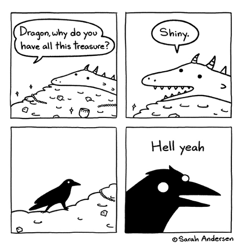 Dragon, why do you have all this treasure?
Shiny
Crow responds: Hell yeah