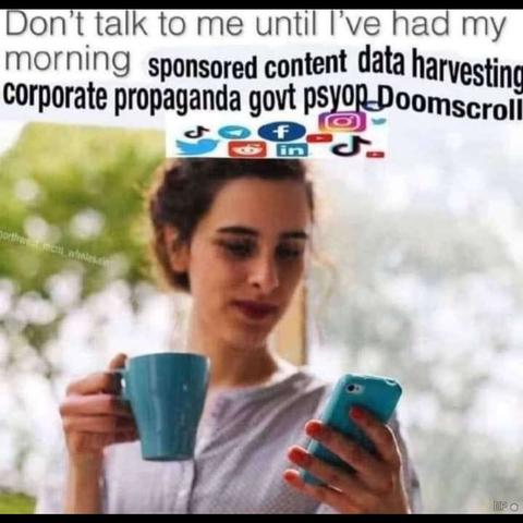 Woman at smartphone, with cup in other hand. 
Caption: Don't talk to me until I've had my (edited:) morning sponsored content data harvesting corporate propaganda govt psyop Doomscroll.
Added icons of tiktok, telegram, facebook, youtube, instagram, twitter, reddit, linkedin