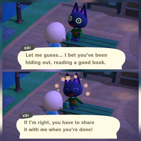 Collage of two Animal Crossing: New Horizons screenshot stacked vertically. Both are set at night in town square where Kiki (black cat with yellow eyes wearing a green argyle sweater) is sitting on a green park bench talking to a bald, light skinned human with a large speech bubble at the bottom of each image. Kiki looks shocked in the upper image as she says, "Let me guess...I bet you've been hiding out, reading a good book." She is super excited in the lower image as she says, "If I'm right, you have to share it with me when you're done!"