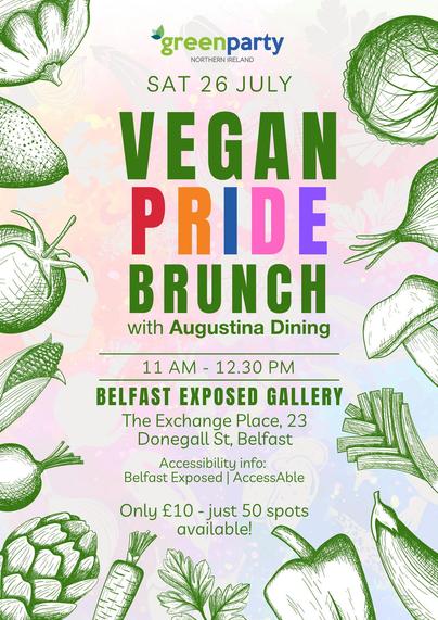 Flyer for the Green Party Northern Ireland’s “Vegan Pride Brunch” on Saturday, 26 July. The event features Augustina Dining and takes place from 11 AM to 12:30 PM at Belfast Exposed Gallery, The Exchange Place, 23 Donegall Street, Belfast. The flyer highlights accessibility info via Belfast Exposed and AccessAble, and notes the event costs £10 with only 50 spots available. The design includes colourful text and green sketch illustrations of vegetables like peppers, corn, tomatoes, and artichokes on a pastel background.