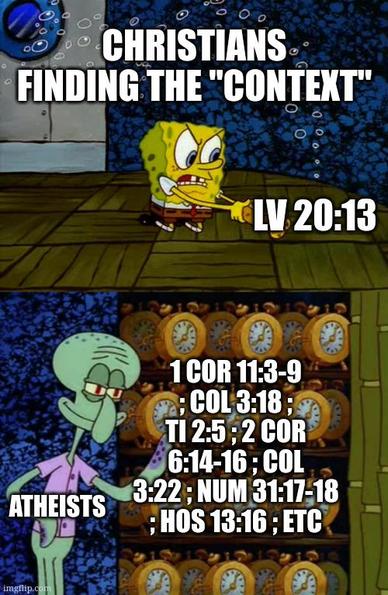 2 panel Spongebob meme headed: "CHRISTIANS FINDING THE "CONTEXT"" 1st panel Spongebob is smashing Squidward's alarm clock captioned "LV 20:13" 2nd panel Squidward captioned "ATHEISTS" smugly opens closet to reveal rows of shelves packed with identical alarm clocks captioned "1 COR 11:3-9 ; COL 3:18 ; TI 2:5 ; 2 COR 6:14-16 ; COL 3:22 ; NUM 31:17-18 ; HOS 13:16 ; ETC"