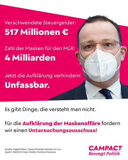 Verschwendete Steuergelder:
517 Millionen Euro

Zahl der Masken für den Müll:
4 Milliarden

Jetzt die Aufklärung verhindern: 
Unfassbar.

Es gibt Dinge, die versteht man nicht.

Für die Aufklärung der Maskenaffäre fordern wir einen Untersuchungsausschuss!